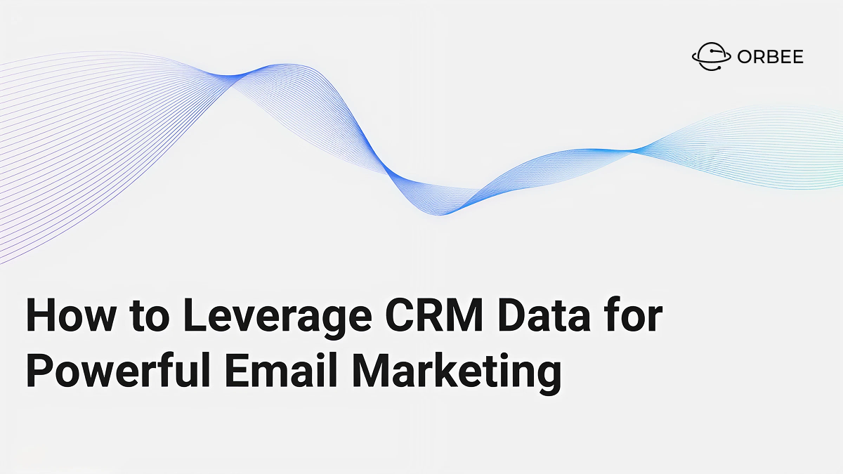 How to Leverage CRM Data for Powerful Email Marketing